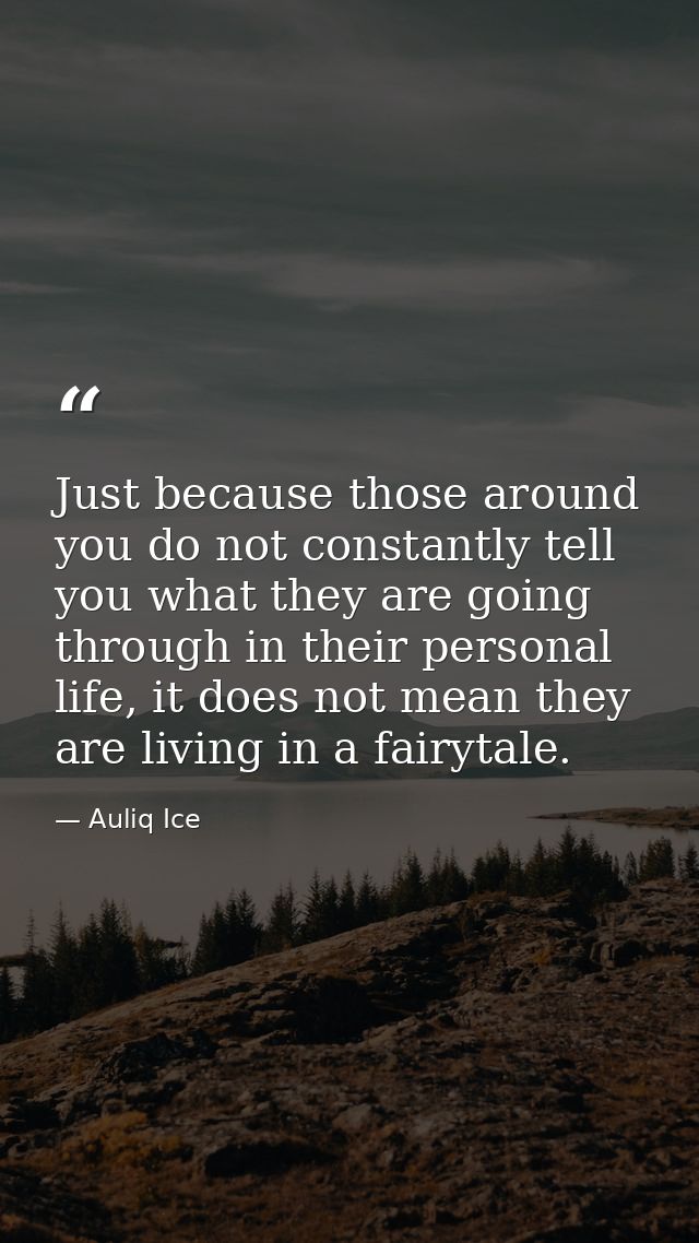 Just because those around you do not constantly tell you what they are going through in their personal life, it does not — Auliq Ice