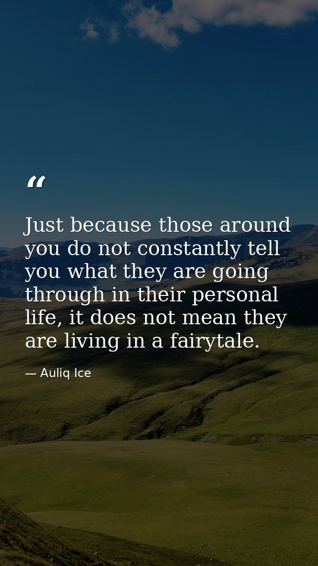 Just because those around you do not constantly tell you what they are going through in their personal life, it does not — Auliq Ice