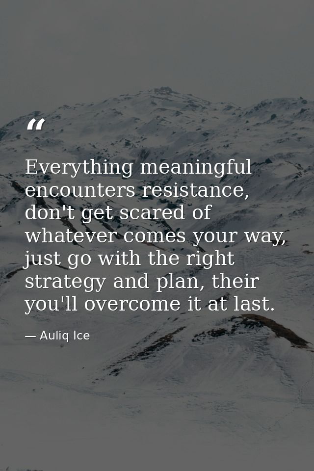Everything meaningful encounters resistance, don't get scared of whatever comes your way, just go with the right strateg — Auliq Ice