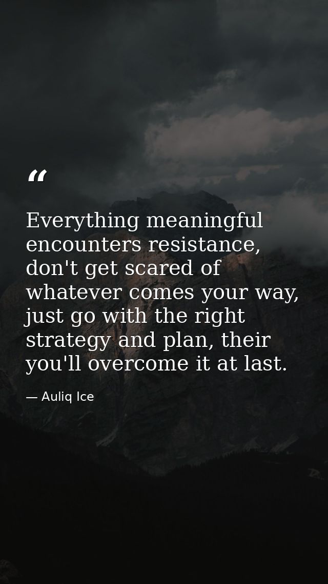 Everything meaningful encounters resistance, don't get scared of whatever comes your way, just go with the right strateg — Auliq Ice