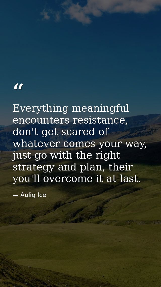 Everything meaningful encounters resistance, don't get scared of whatever comes your way, just go with the right strateg — Auliq Ice