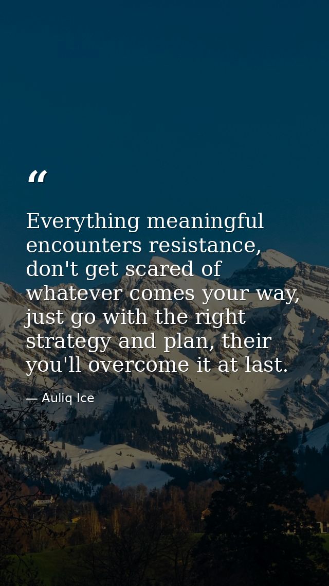 Everything meaningful encounters resistance, don't get scared of whatever comes your way, just go with the right strateg — Auliq Ice