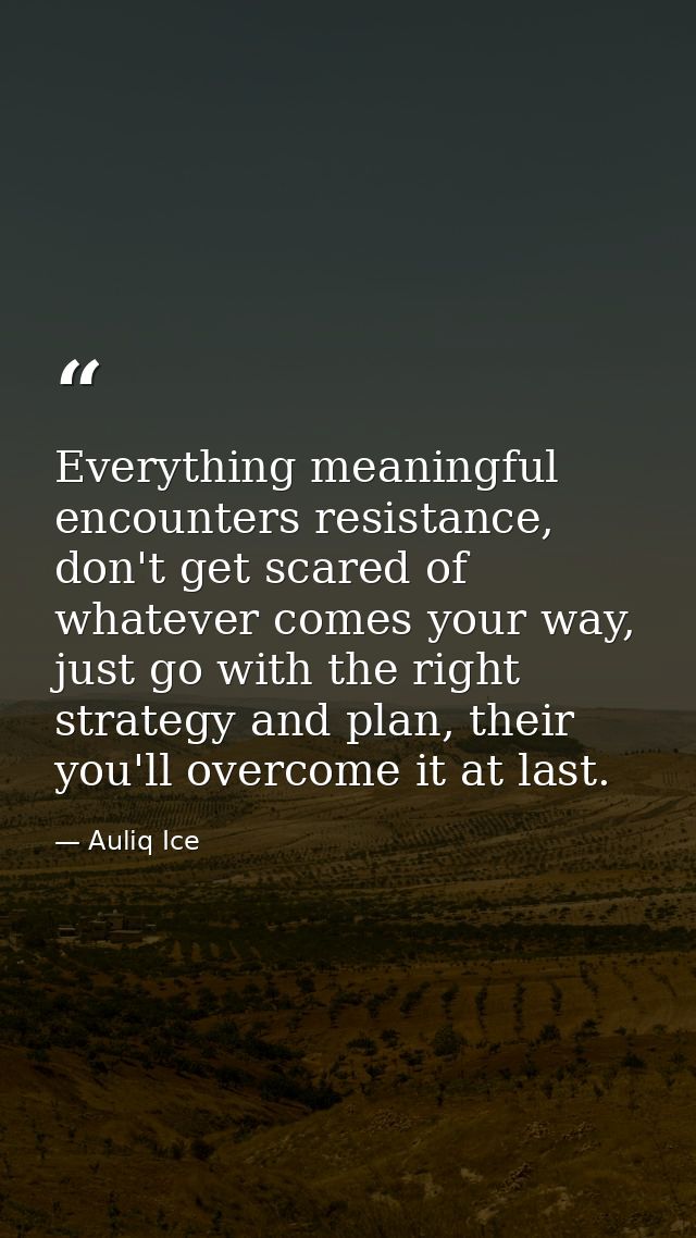 Everything meaningful encounters resistance, don't get scared of whatever comes your way, just go with the right strateg — Auliq Ice