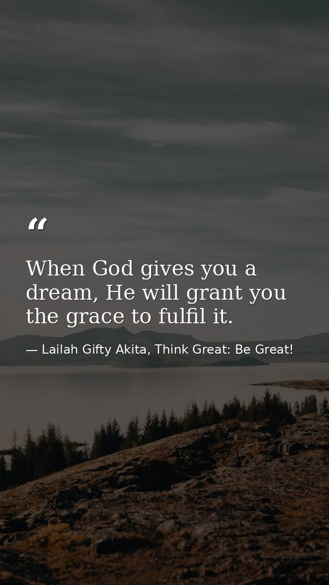 When God gives you a dream, He will grant you the grace to fulfil it. — Lailah Gifty Akita, Think Great: Be Great!