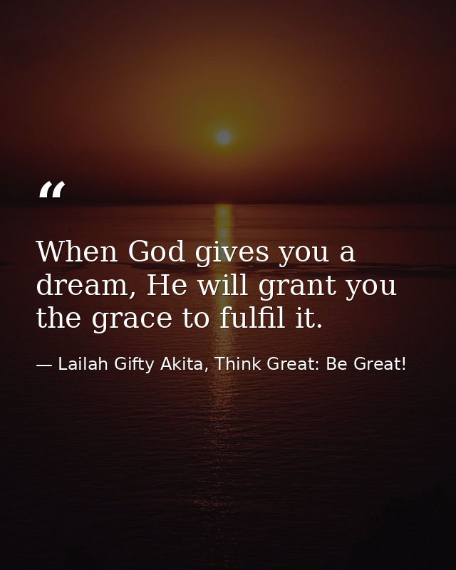 When God gives you a dream, He will grant you the grace to fulfil it. — Lailah Gifty Akita, Think Great: Be Great!