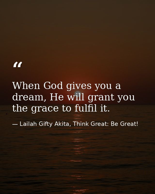 When God gives you a dream, He will grant you the grace to fulfil it. — Lailah Gifty Akita, Think Great: Be Great!
