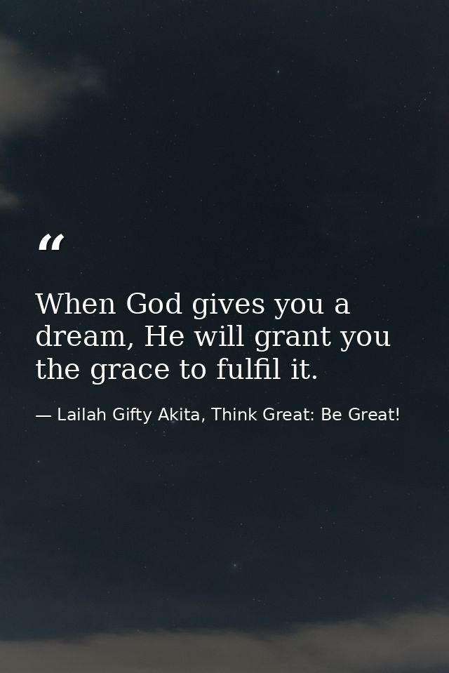 When God gives you a dream, He will grant you the grace to fulfil it. — Lailah Gifty Akita, Think Great: Be Great!