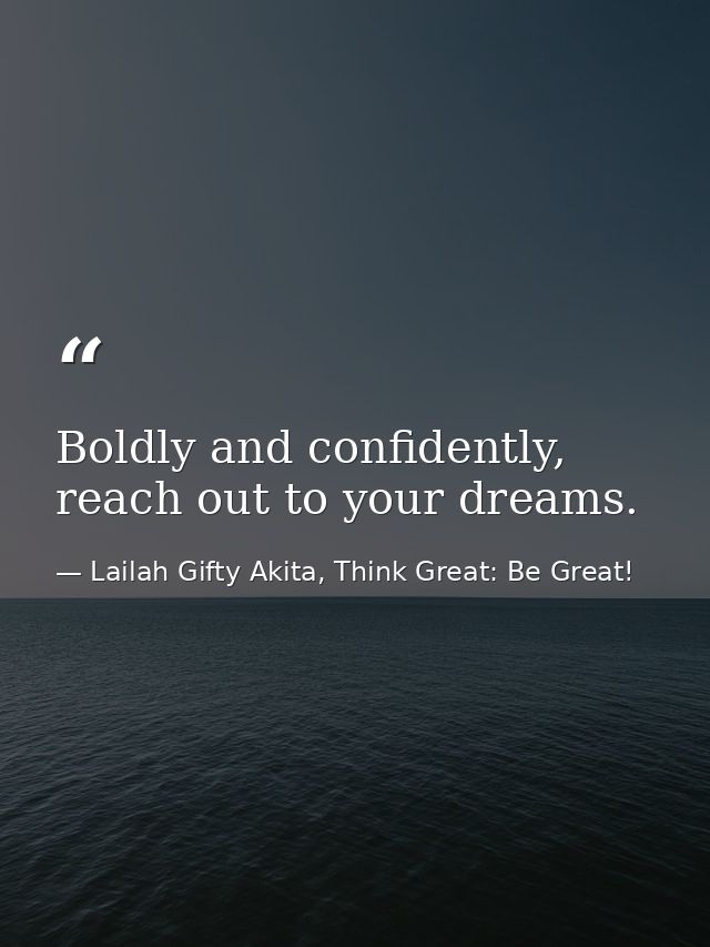 Boldly and confidently, reach out to your dreams. — Lailah Gifty Akita, Think Great: Be Great!
