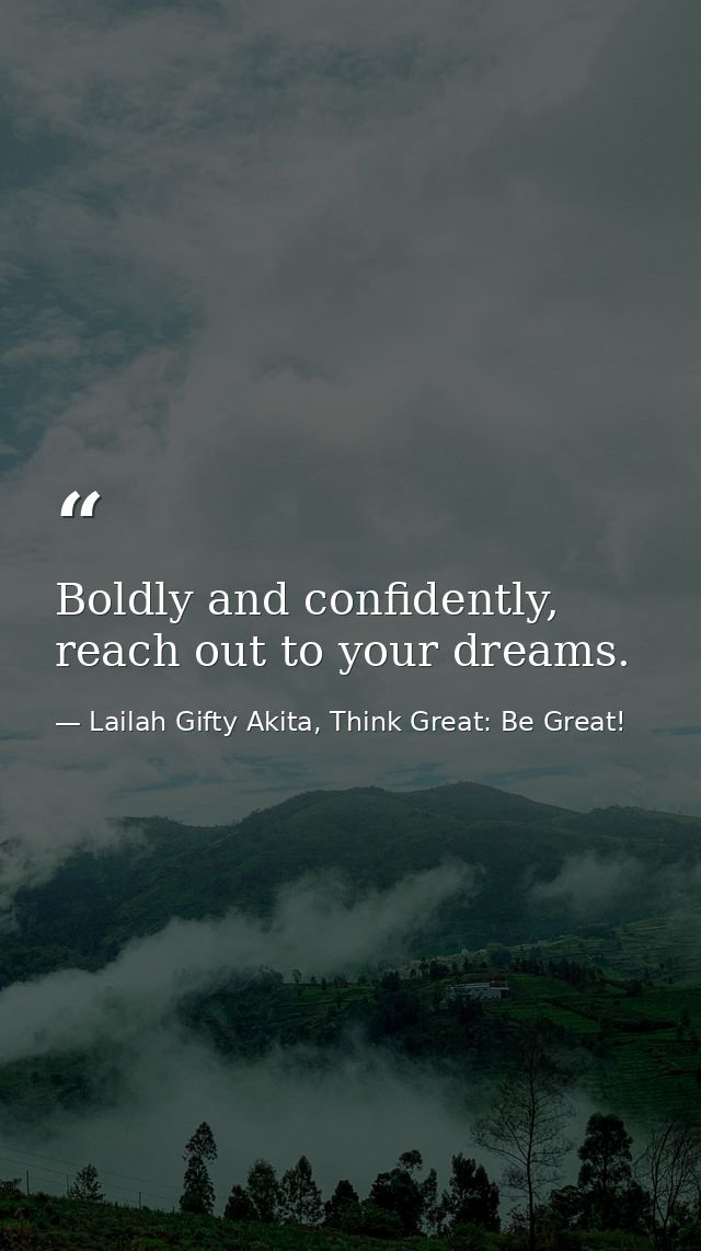 Boldly and confidently, reach out to your dreams. — Lailah Gifty Akita, Think Great: Be Great!