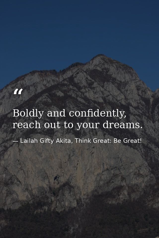 Boldly and confidently, reach out to your dreams. — Lailah Gifty Akita, Think Great: Be Great!