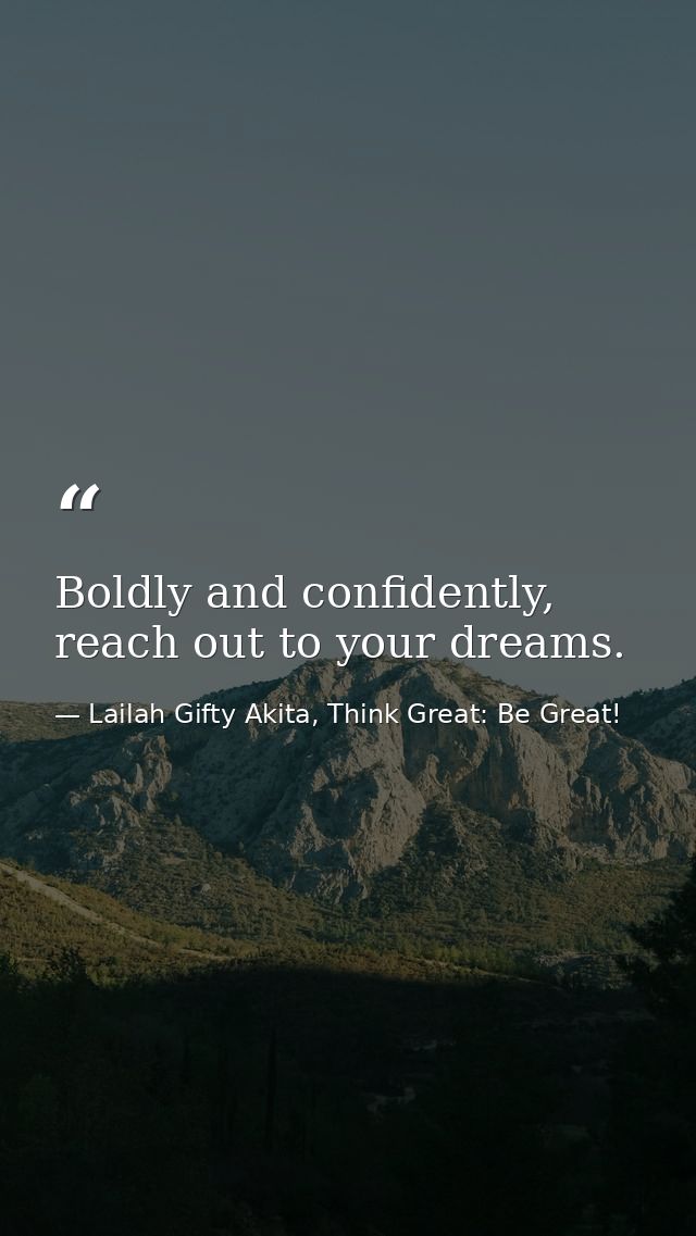 Boldly and confidently, reach out to your dreams. — Lailah Gifty Akita, Think Great: Be Great!