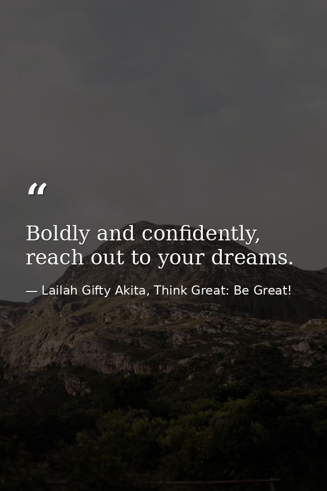 Boldly and confidently, reach out to your dreams. — Lailah Gifty Akita, Think Great: Be Great!