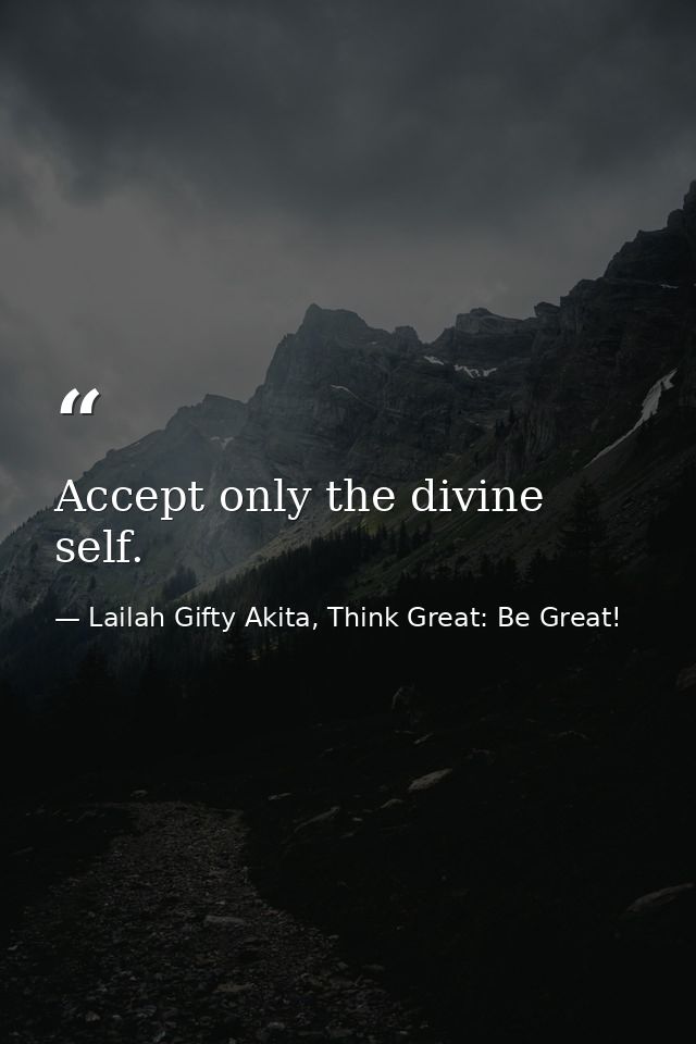 Accept only the divine self. — Lailah Gifty Akita, Think Great: Be Great!