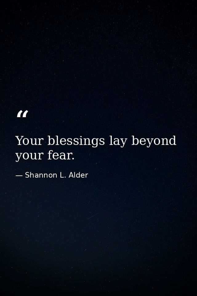 Your blessings lay beyond your fear. — Shannon L. Alder