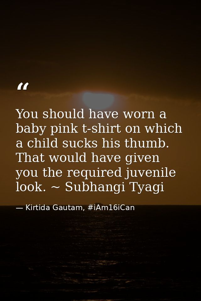 You should have worn a baby pink t-shirt on which a child sucks his thumb. That would have given you the required juveni — Kirtida Gautam, #iAm16iCan