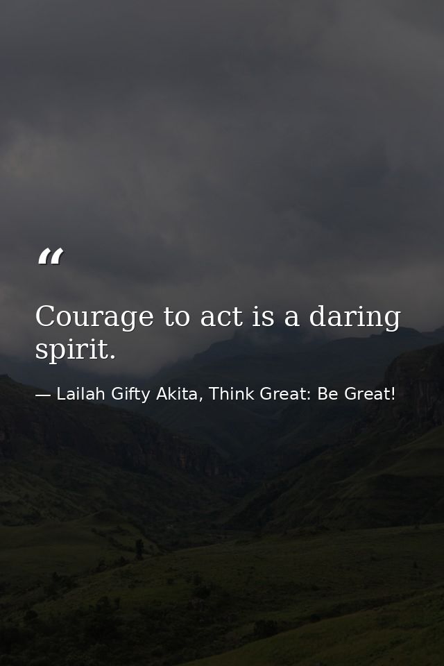 Courage to act is a daring spirit. — Lailah Gifty Akita, Think Great: Be Great!