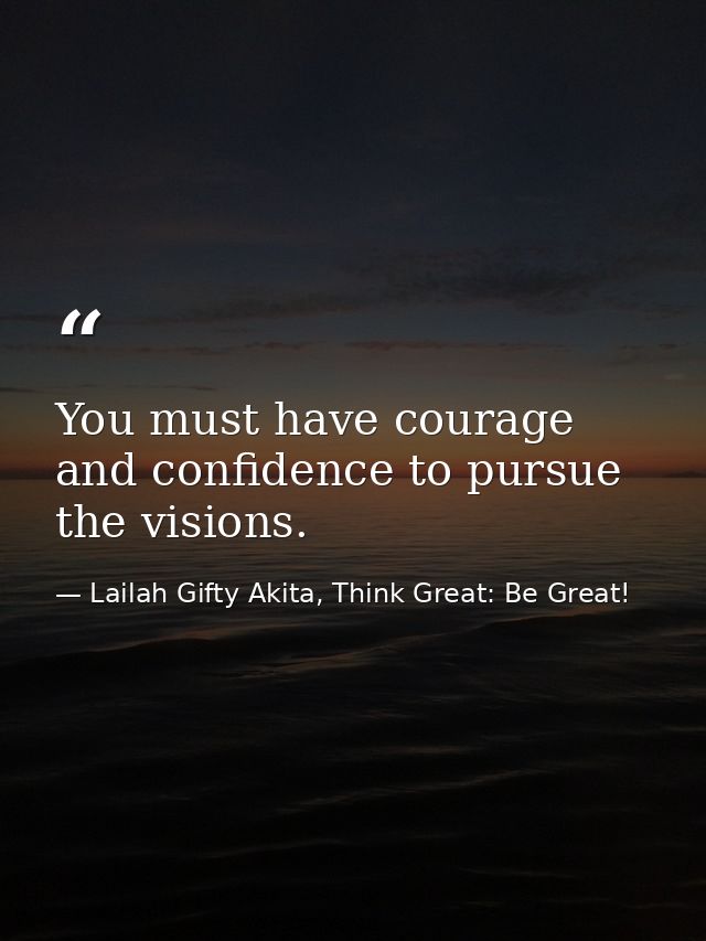 You must have courage and confidence to pursue the visions. — Lailah Gifty Akita, Think Great: Be Great!