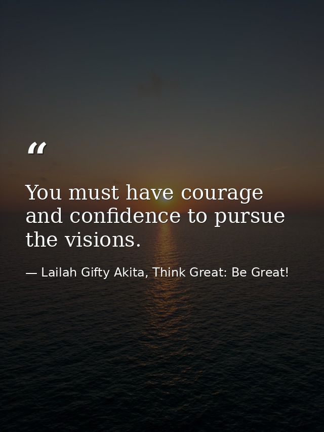 You must have courage and confidence to pursue the visions. — Lailah Gifty Akita, Think Great: Be Great!