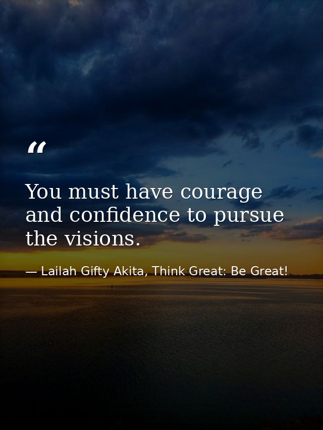 You must have courage and confidence to pursue the visions. — Lailah Gifty Akita, Think Great: Be Great!