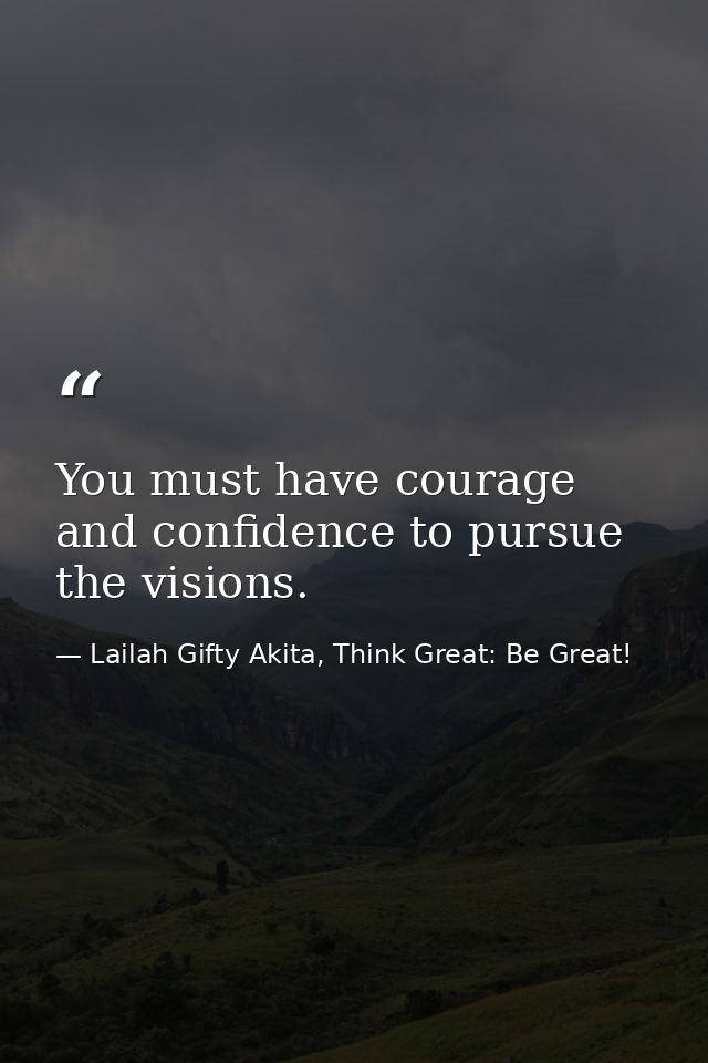 You must have courage and confidence to pursue the visions. — Lailah Gifty Akita, Think Great: Be Great!