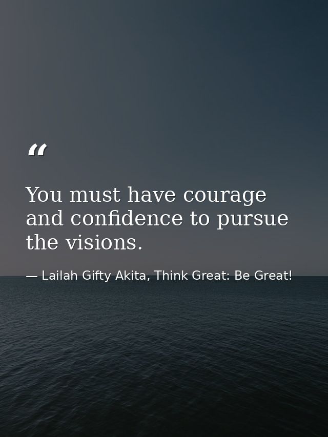 You must have courage and confidence to pursue the visions. — Lailah Gifty Akita, Think Great: Be Great!