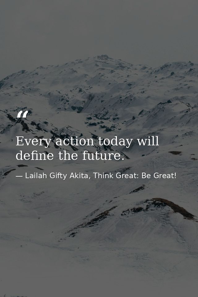 Every action today will define the future. — Lailah Gifty Akita, Think Great: Be Great!