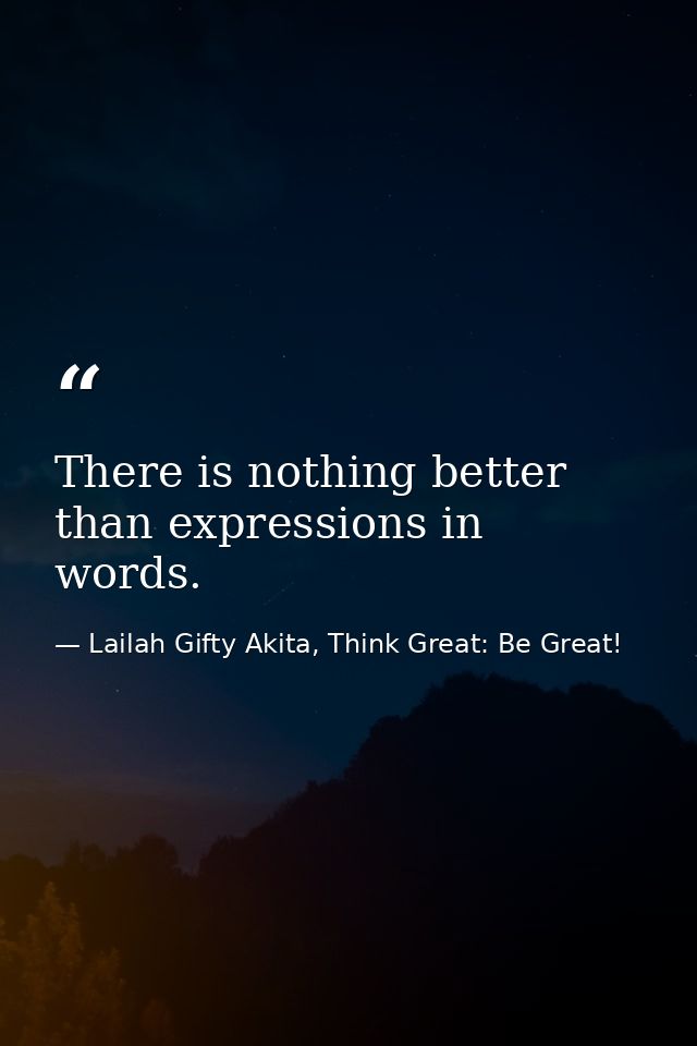 There is nothing better than expressions in words. — Lailah Gifty Akita, Think Great: Be Great!