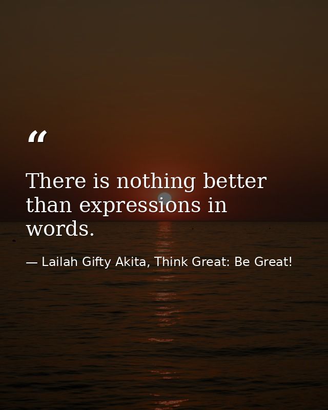 There is nothing better than expressions in words. — Lailah Gifty Akita, Think Great: Be Great!