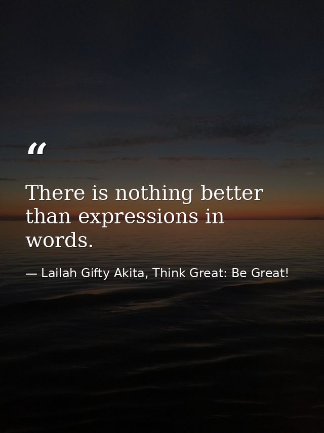 There is nothing better than expressions in words. — Lailah Gifty Akita, Think Great: Be Great!