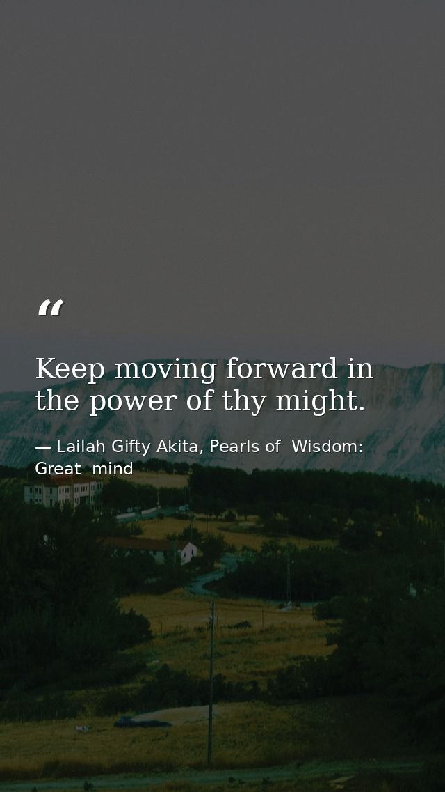 Keep moving forward in the power of thy might. — Lailah Gifty Akita, Pearls of  Wisdom: Great  mind