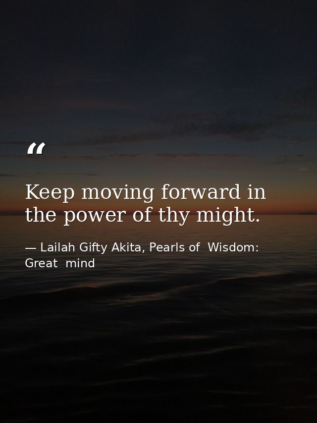Keep moving forward in the power of thy might. — Lailah Gifty Akita, Pearls of  Wisdom: Great  mind