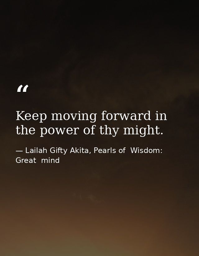 Keep moving forward in the power of thy might. — Lailah Gifty Akita, Pearls of  Wisdom: Great  mind