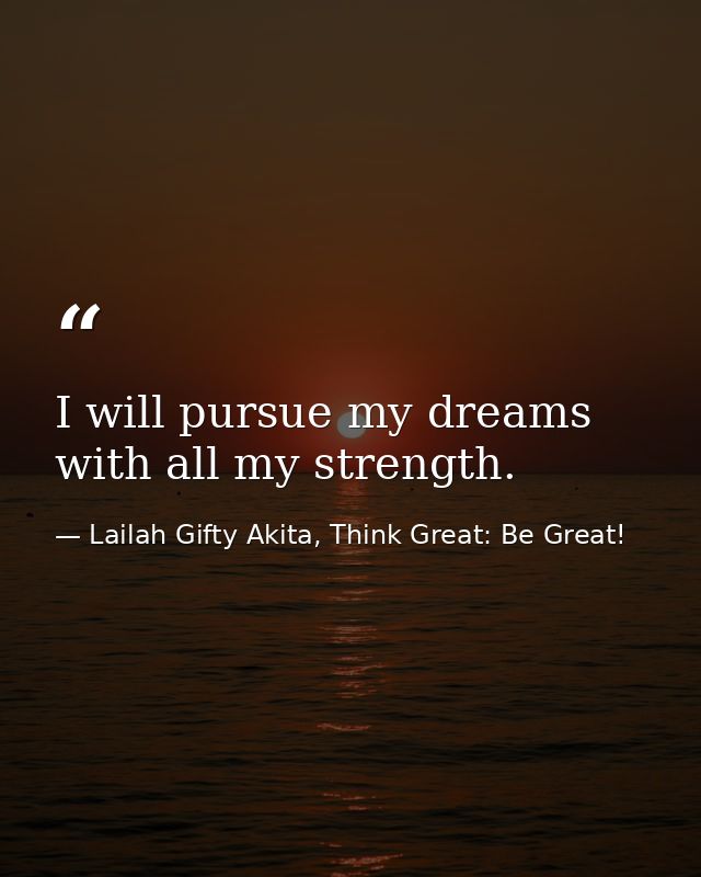 I will pursue my dreams with all my strength. — Lailah Gifty Akita, Think Great: Be Great!