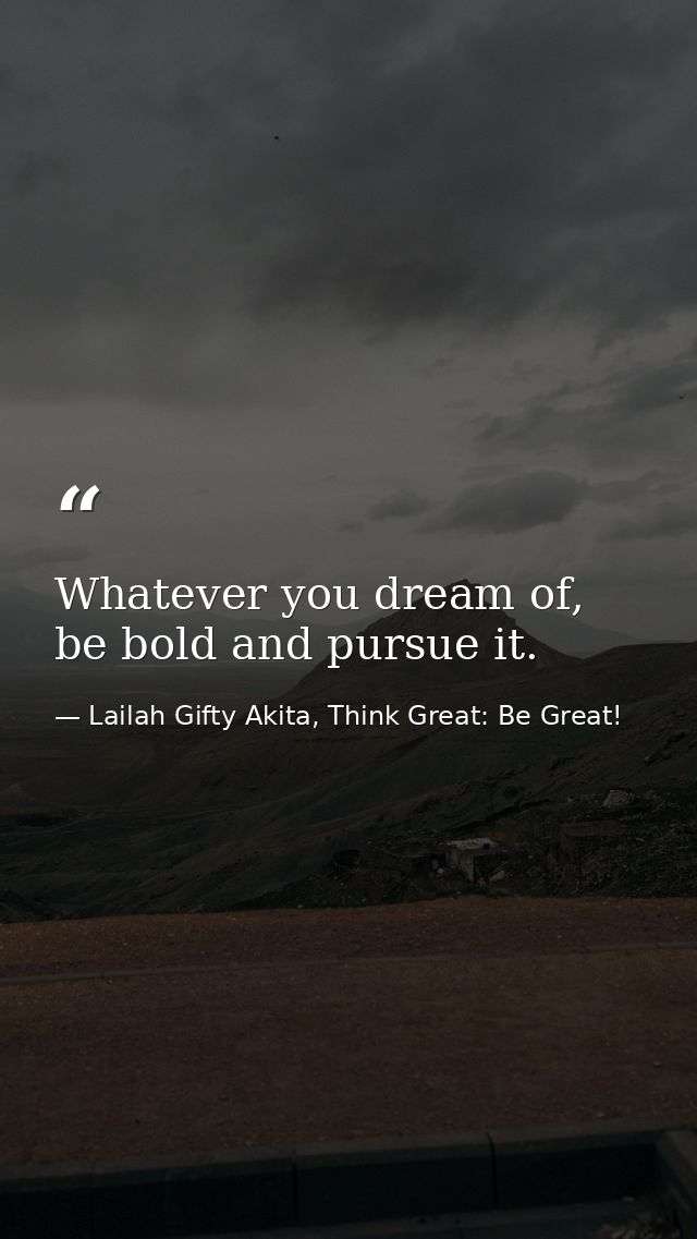 Whatever you dream of, be bold and pursue it. — Lailah Gifty Akita, Think Great: Be Great!