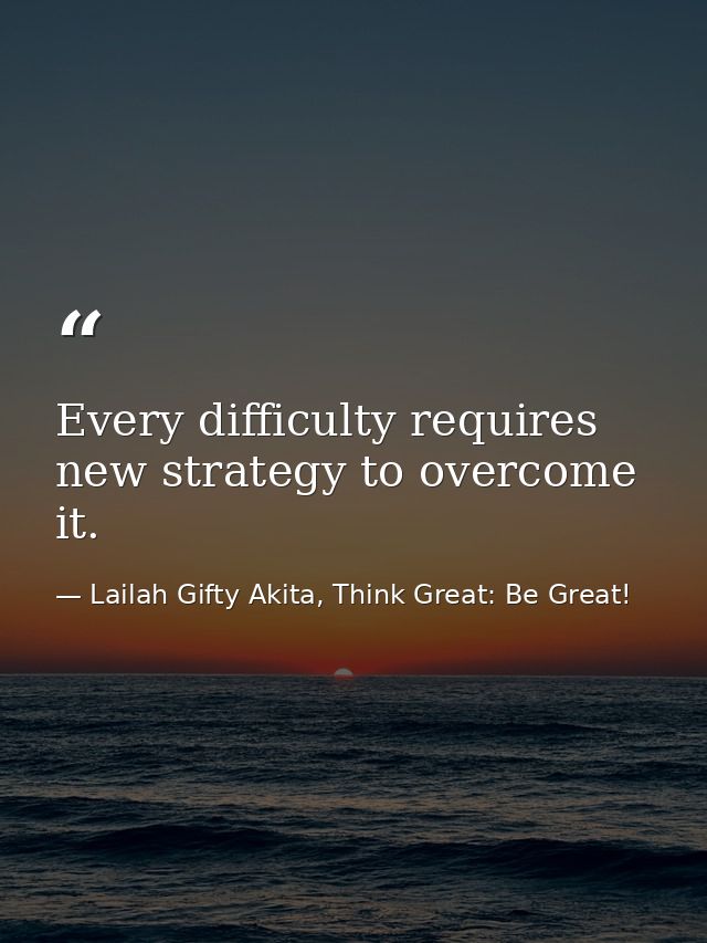 Every difficulty requires new strategy to overcome it. — Lailah Gifty Akita, Think Great: Be Great!