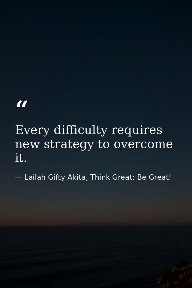 Every difficulty requires new strategy to overcome it. — Lailah Gifty Akita, Think Great: Be Great!