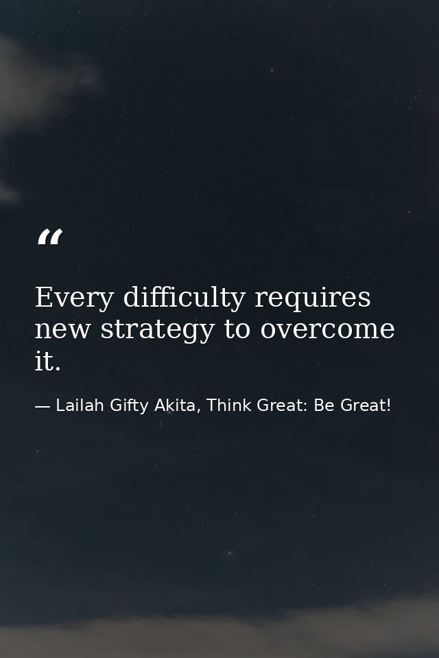 Every difficulty requires new strategy to overcome it. — Lailah Gifty Akita, Think Great: Be Great!