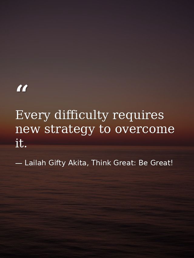 Every difficulty requires new strategy to overcome it. — Lailah Gifty Akita, Think Great: Be Great!