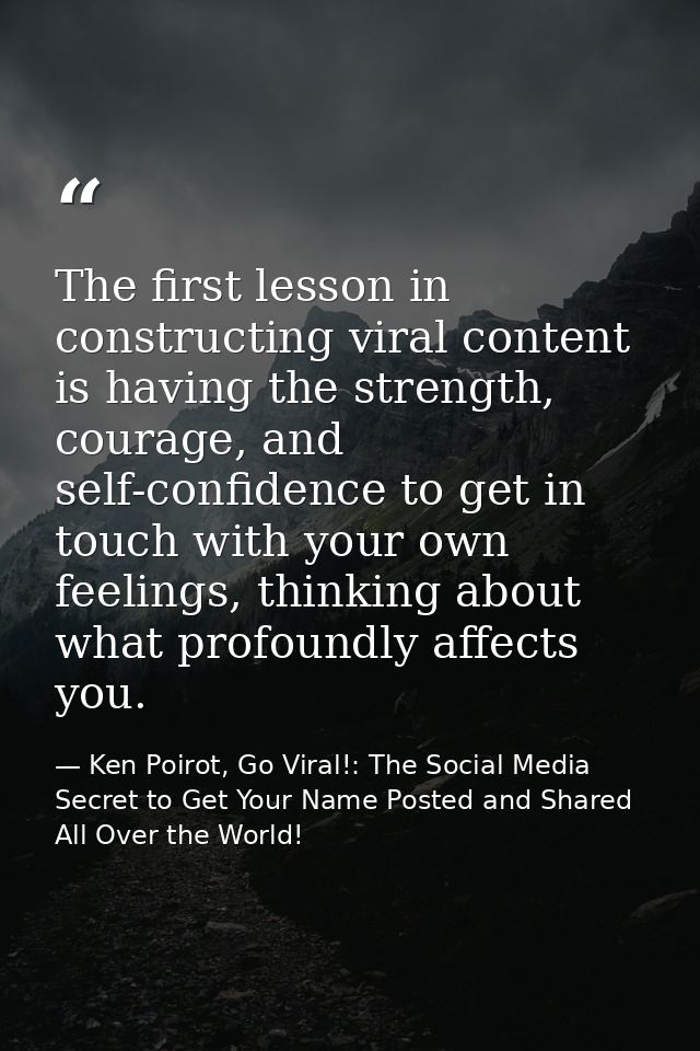 The first lesson in constructing viral content is having the strength, courage, and self-confidence to get in touch with — Ken Poirot, Go Viral!: The Social Media Secret to Get Your Name Posted and Shared All Over the World!