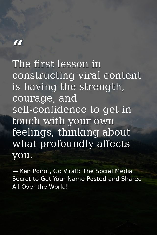 The first lesson in constructing viral content is having the strength, courage, and self-confidence to get in touch with — Ken Poirot, Go Viral!: The Social Media Secret to Get Your Name Posted and Shared All Over the World!