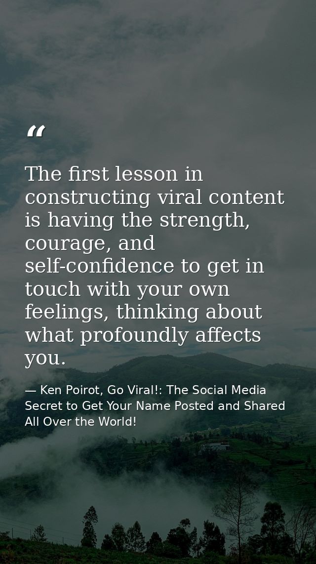 The first lesson in constructing viral content is having the strength, courage, and self-confidence to get in touch with — Ken Poirot, Go Viral!: The Social Media Secret to Get Your Name Posted and Shared All Over the World!