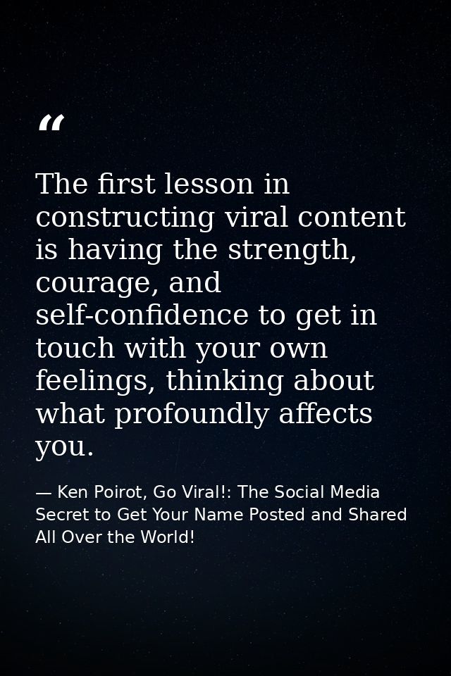 The first lesson in constructing viral content is having the strength, courage, and self-confidence to get in touch with — Ken Poirot, Go Viral!: The Social Media Secret to Get Your Name Posted and Shared All Over the World!