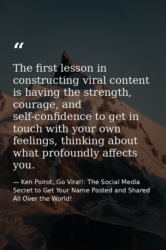 The first lesson in constructing viral content is having the strength, courage, and self-confidence to get in touch with — Ken Poirot, Go Viral!: The Social Media Secret to Get Your Name Posted and Shared All Over the World!