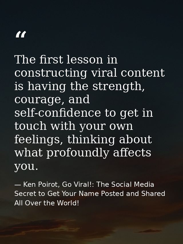 The first lesson in constructing viral content is having the strength, courage, and self-confidence to get in touch with — Ken Poirot, Go Viral!: The Social Media Secret to Get Your Name Posted and Shared All Over the World!