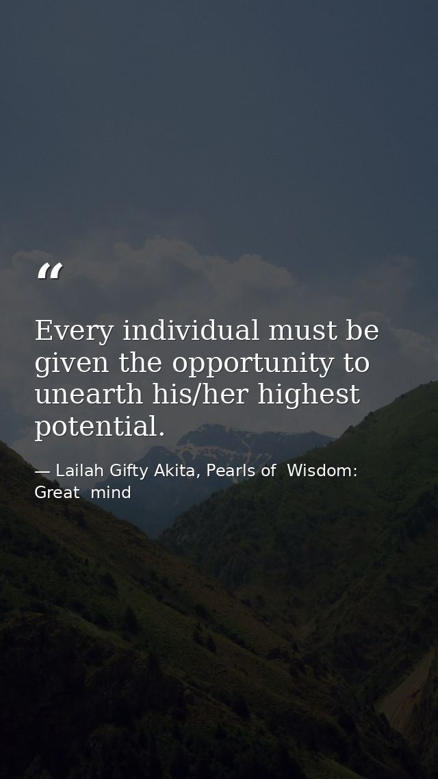 Every individual must be given the opportunity to unearth his/her highest potential. — Lailah Gifty Akita, Pearls of  Wisdom: Great  mind