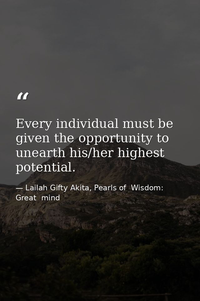 Every individual must be given the opportunity to unearth his/her highest potential. — Lailah Gifty Akita, Pearls of  Wisdom: Great  mind