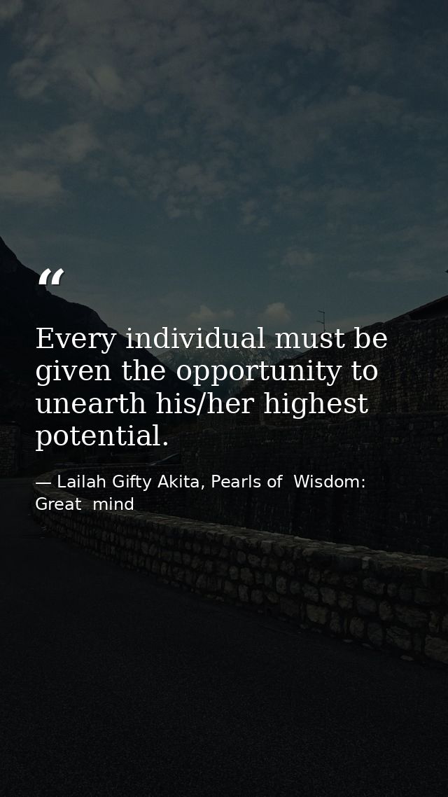 Every individual must be given the opportunity to unearth his/her highest potential. — Lailah Gifty Akita, Pearls of  Wisdom: Great  mind