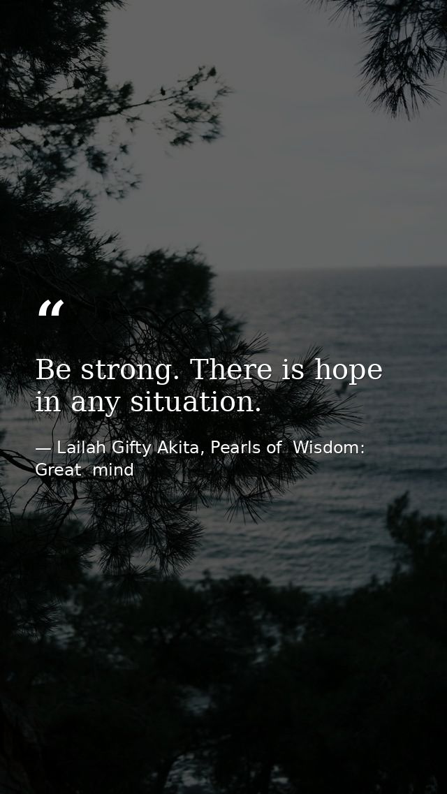 Be strong. There is hope in any situation. — Lailah Gifty Akita, Pearls of  Wisdom: Great  mind