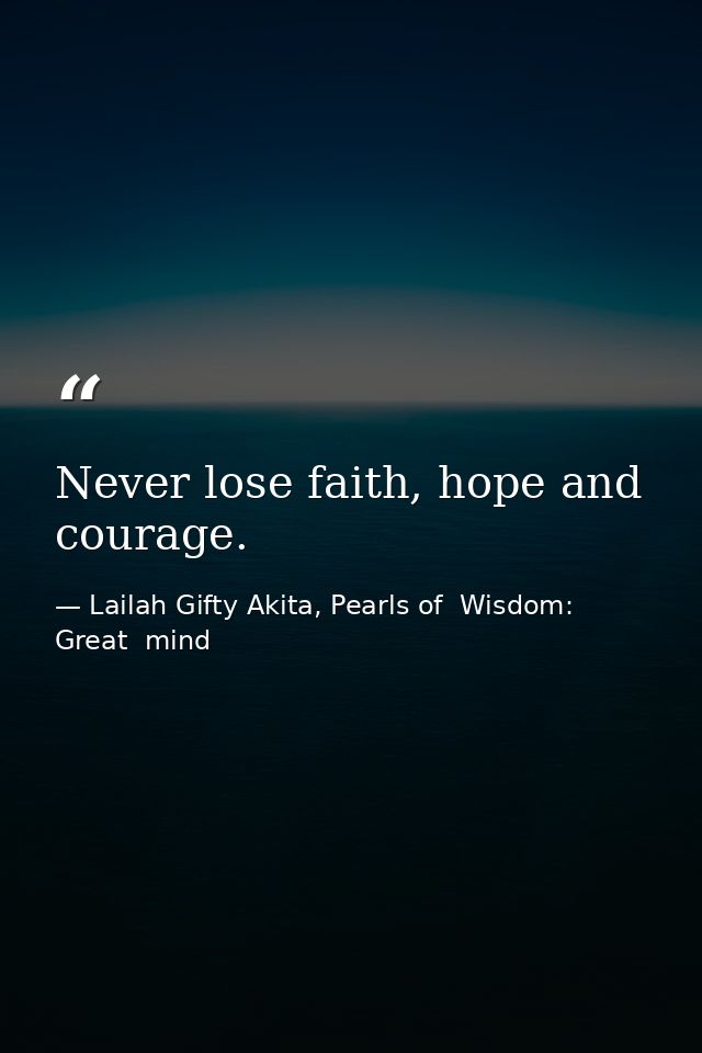 Never lose faith, hope and courage. — Lailah Gifty Akita, Pearls of  Wisdom: Great  mind