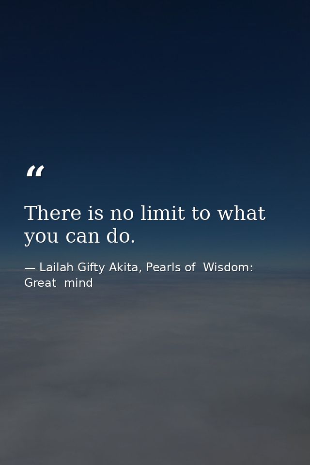 There is no limit to what you can do. — Lailah Gifty Akita, Pearls of  Wisdom: Great  mind